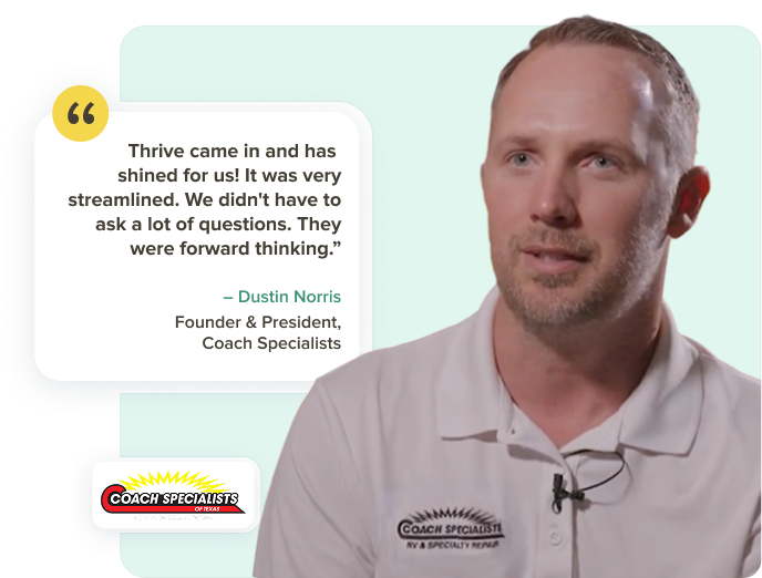 Dustin Norris, Founder and President at Coach Specialists: Thrive came in and has shined for us. It was very streamlined. We didn't have to ask a lot of questions. They were forward thinking.